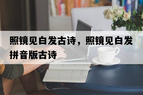 照鏡見(jiàn)白發(fā)古詩(shī)，照鏡見(jiàn)白發(fā)拼音版古詩(shī)