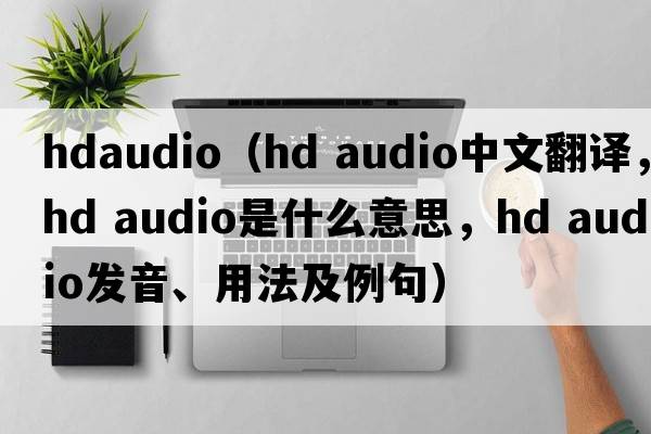 hdaudio（hd audio中文翻譯，hd audio是什么意思，hd audio發(fā)音、用法及例句）