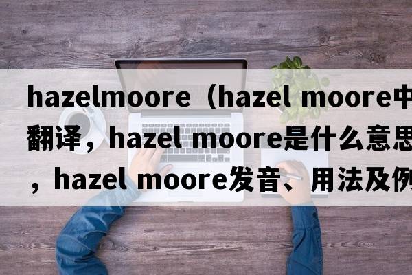 hazelmoore（hazel moore中文翻譯，hazel moore是什么意思，hazel moore發(fā)音、用法及例句）