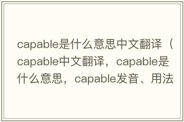 capable是什么意思中文翻譯（capable中文翻譯，capable是什么意思，capable發(fā)音、用法及例句）