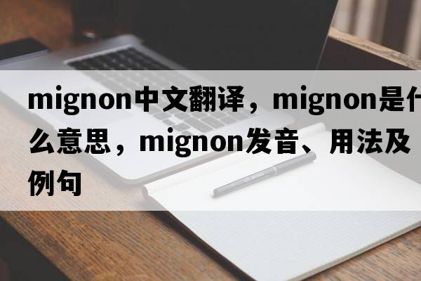 mignon中文翻譯，mignon是什么意思，mignon發(fā)音、用法及例句