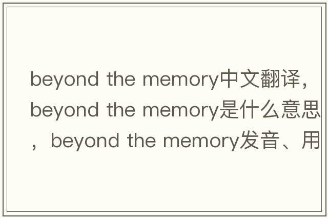beyond the memory中文翻譯，beyond the memory是什么意思，beyond the memory發(fā)音、用法及例句
