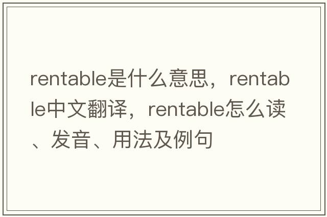 rentable是什么意思，rentable中文翻譯，rentable怎么讀、發(fā)音、用法及例句