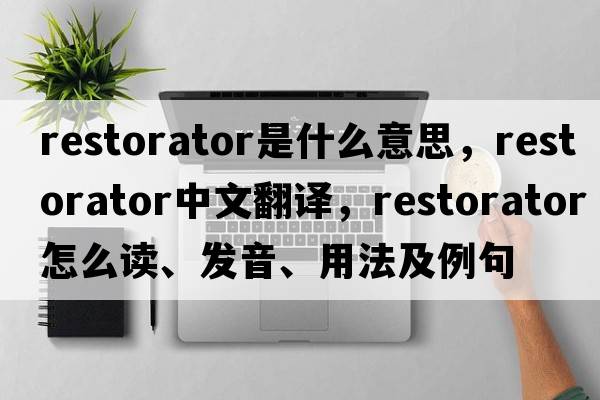Restorator是什么意思，Restorator中文翻譯，Restorator怎么讀、發(fā)音、用法及例句