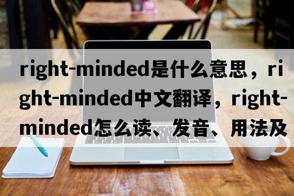 right-minded是什么意思，right-minded中文翻譯，right-minded怎么讀、發(fā)音、用法及例句