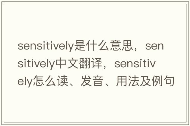 sensitively是什么意思，sensitively中文翻譯，sensitively怎么讀、發(fā)音、用法及例句
