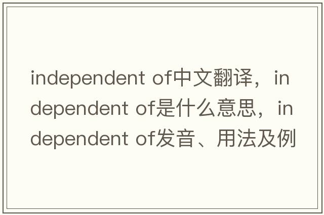 independent of中文翻譯，independent of是什么意思，independent of發(fā)音、用法及例句