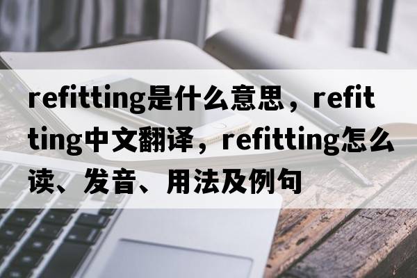 refitting是什么意思，refitting中文翻譯，refitting怎么讀、發(fā)音、用法及例句