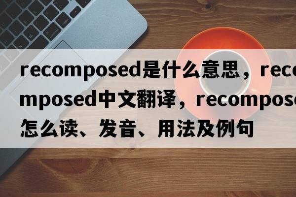 recomposed是什么意思，recomposed中文翻譯，recomposed怎么讀、發(fā)音、用法及例句