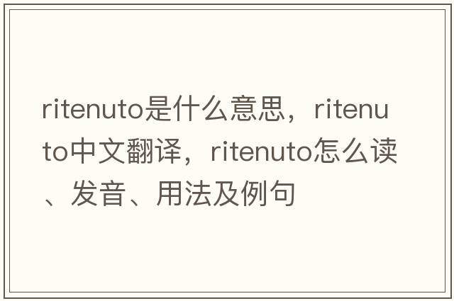 ritenuto是什么意思，ritenuto中文翻譯，ritenuto怎么讀、發(fā)音、用法及例句