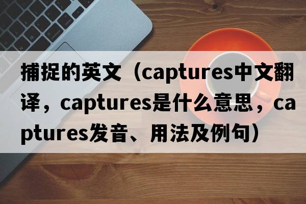 捕捉的英文（captures中文翻譯，captures是什么意思，captures發(fā)音、用法及例句）