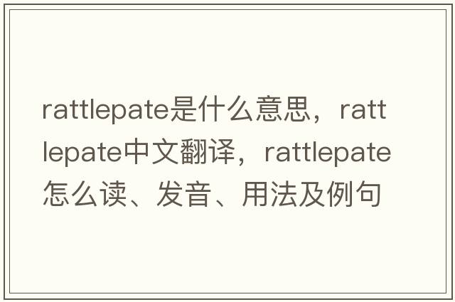 rattlepate是什么意思，rattlepate中文翻譯，rattlepate怎么讀、發(fā)音、用法及例句