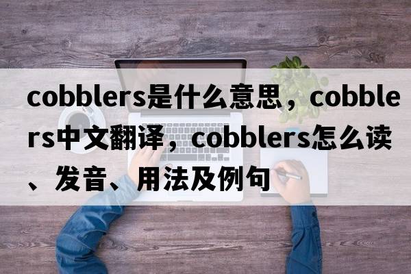 cobblers是什么意思，cobblers中文翻譯，cobblers怎么讀、發(fā)音、用法及例句