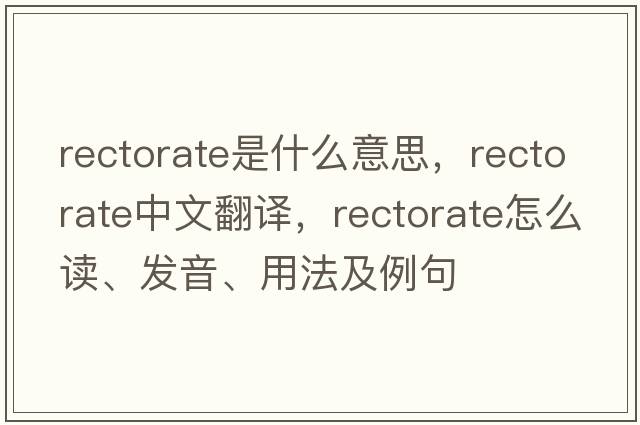 rectorate是什么意思，rectorate中文翻譯，rectorate怎么讀、發(fā)音、用法及例句