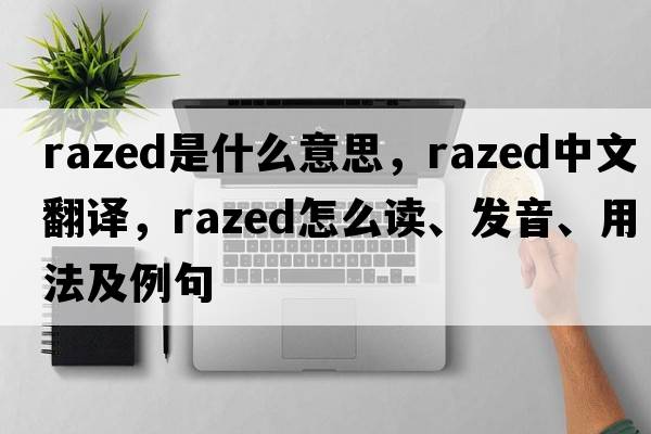 razed是什么意思，razed中文翻譯，razed怎么讀、發(fā)音、用法及例句