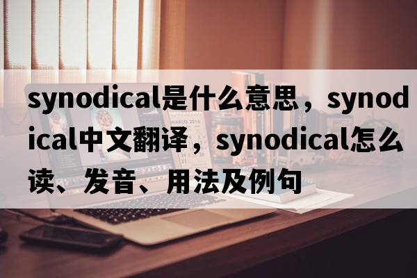synodical是什么意思，synodical中文翻譯，synodical怎么讀、發(fā)音、用法及例句