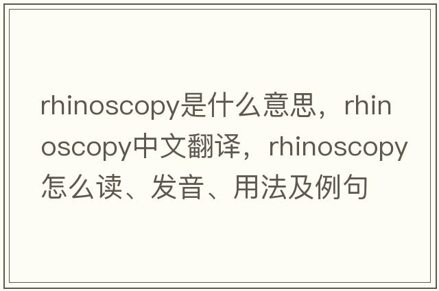 rhinoscopy是什么意思，rhinoscopy中文翻譯，rhinoscopy怎么讀、發(fā)音、用法及例句