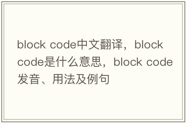 block code中文翻譯，block code是什么意思，block code發(fā)音、用法及例句