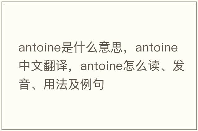 Antoine是什么意思，Antoine中文翻譯，Antoine怎么讀、發(fā)音、用法及例句