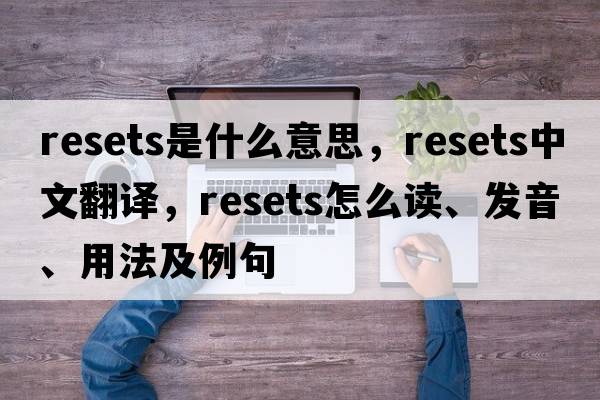 resets是什么意思，resets中文翻譯，resets怎么讀、發(fā)音、用法及例句