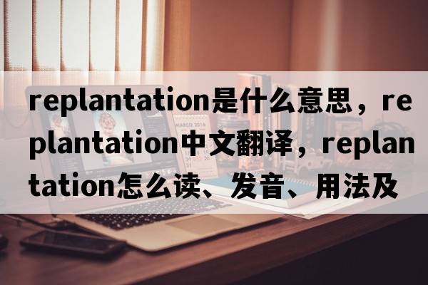 replantation是什么意思，replantation中文翻譯，replantation怎么讀、發(fā)音、用法及例句