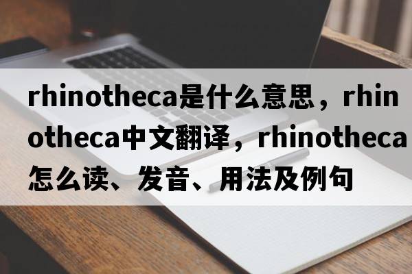 rhinotheca是什么意思，rhinotheca中文翻譯，rhinotheca怎么讀、發(fā)音、用法及例句