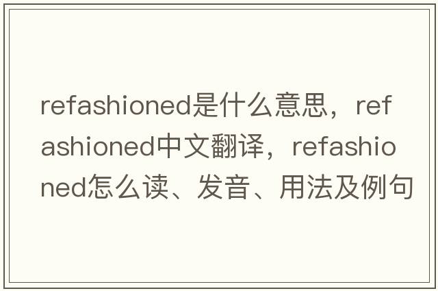 refashioned是什么意思，refashioned中文翻譯，refashioned怎么讀、發(fā)音、用法及例句