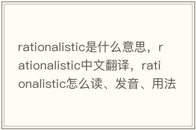 rationalistic是什么意思，rationalistic中文翻譯，rationalistic怎么讀、發(fā)音、用法及例句