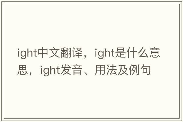 ight中文翻譯，ight是什么意思，ight發(fā)音、用法及例句
