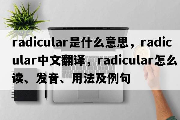 radicular是什么意思，radicular中文翻譯，radicular怎么讀、發(fā)音、用法及例句