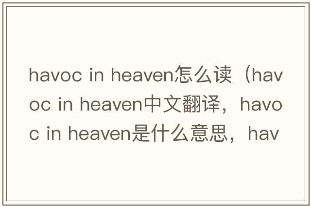 havoc in heaven怎么讀（havoc in heaven中文翻譯，havoc in heaven是什么意思，havoc in heaven發(fā)音、用法及例句）