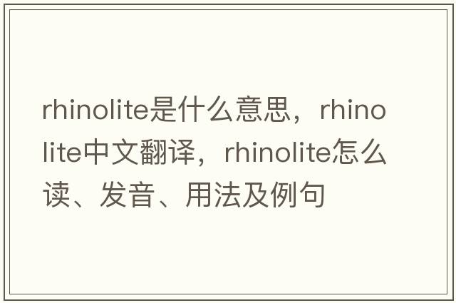 rhinolite是什么意思，rhinolite中文翻譯，rhinolite怎么讀、發(fā)音、用法及例句