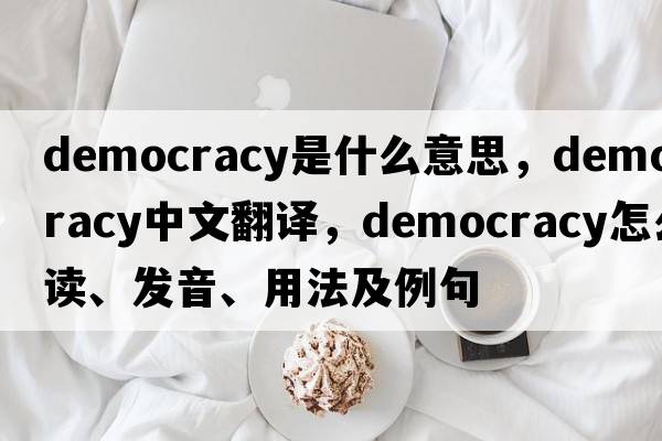 democracy是什么意思，democracy中文翻譯，democracy怎么讀、發(fā)音、用法及例句