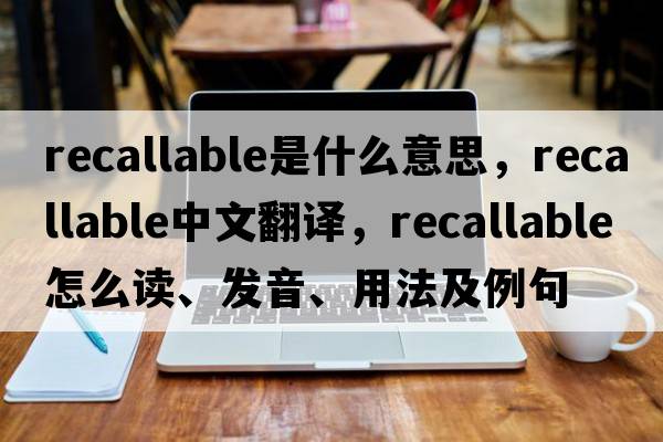 recallable是什么意思，recallable中文翻譯，recallable怎么讀、發(fā)音、用法及例句