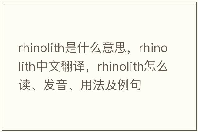 rhinolith是什么意思，rhinolith中文翻譯，rhinolith怎么讀、發(fā)音、用法及例句