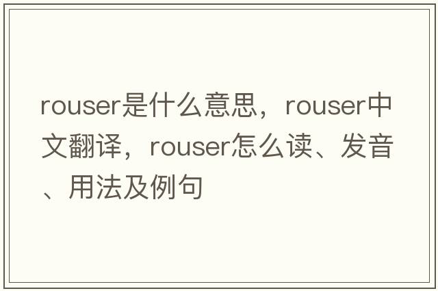 rouser是什么意思，rouser中文翻譯，rouser怎么讀、發(fā)音、用法及例句