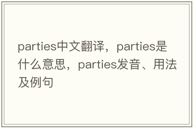 parties中文翻譯，parties是什么意思，parties發(fā)音、用法及例句