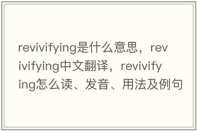 revivifying是什么意思，revivifying中文翻譯，revivifying怎么讀、發(fā)音、用法及例句