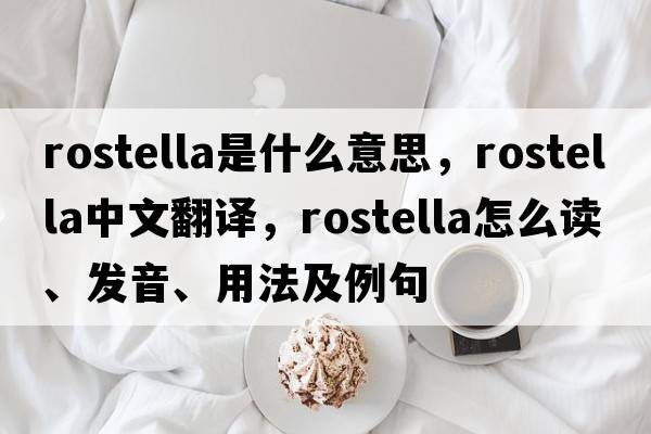 rostella是什么意思，rostella中文翻譯，rostella怎么讀、發(fā)音、用法及例句