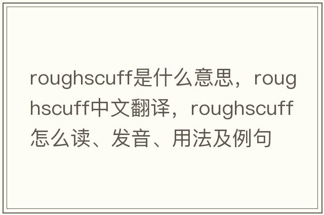 roughscuff是什么意思，roughscuff中文翻譯，roughscuff怎么讀、發(fā)音、用法及例句