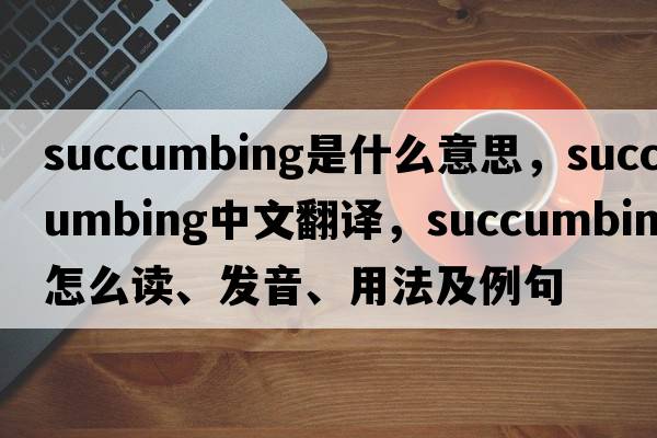 succumbing是什么意思，succumbing中文翻譯，succumbing怎么讀、發(fā)音、用法及例句