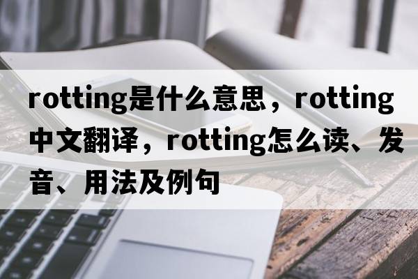 rotting是什么意思，rotting中文翻譯，rotting怎么讀、發(fā)音、用法及例句