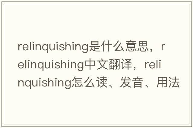 relinquishing是什么意思，relinquishing中文翻譯，relinquishing怎么讀、發(fā)音、用法及例句