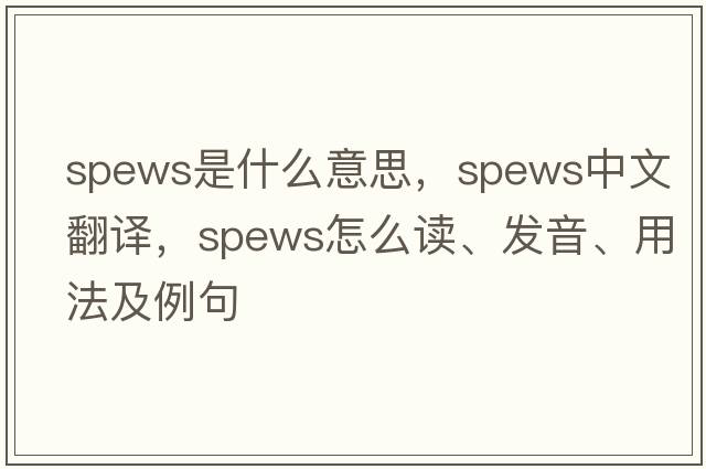 spews是什么意思，spews中文翻譯，spews怎么讀、發(fā)音、用法及例句