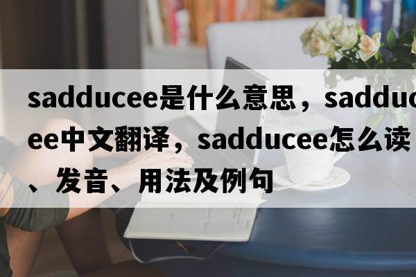 Sadducee是什么意思，Sadducee中文翻譯，Sadducee怎么讀、發(fā)音、用法及例句