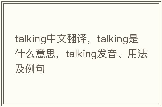 talking中文翻譯，talking是什么意思，talking發(fā)音、用法及例句