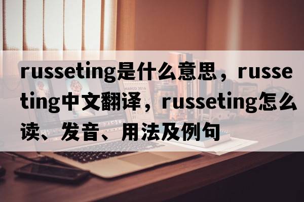 russeting是什么意思，russeting中文翻譯，russeting怎么讀、發(fā)音、用法及例句