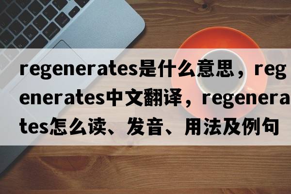 regenerates是什么意思，regenerates中文翻譯，regenerates怎么讀、發(fā)音、用法及例句