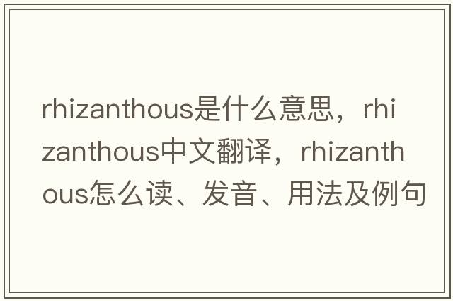 rhizanthous是什么意思，rhizanthous中文翻譯，rhizanthous怎么讀、發(fā)音、用法及例句