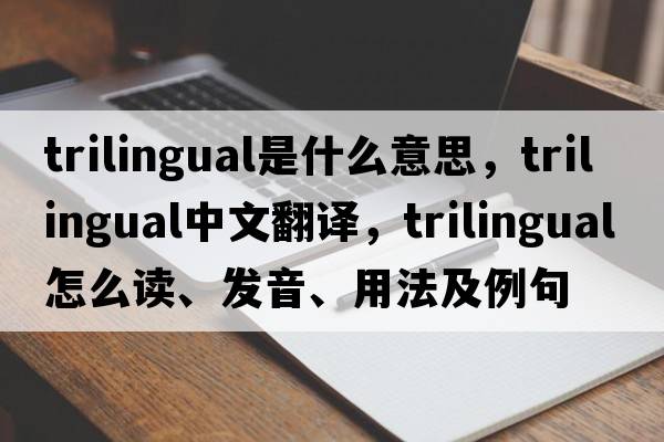 trilingual是什么意思，trilingual中文翻譯，trilingual怎么讀、發(fā)音、用法及例句